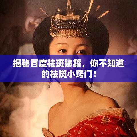 揭秘百度祛斑秘籍，你不知道的祛斑小窍门！