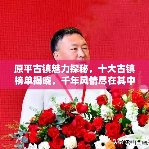 原平古镇魅力探秘，十大古镇榜单揭晓，千年风情尽在其中