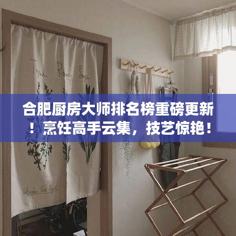 合肥厨房大师排名榜重磅更新！烹饪高手云集，技艺惊艳！