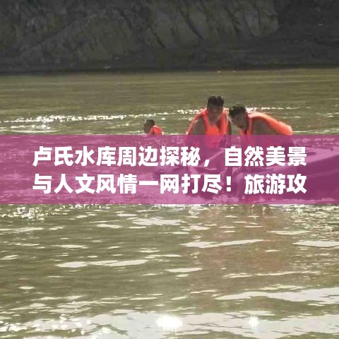 卢氏水库周边探秘，自然美景与人文风情一网打尽！旅游攻略大揭秘