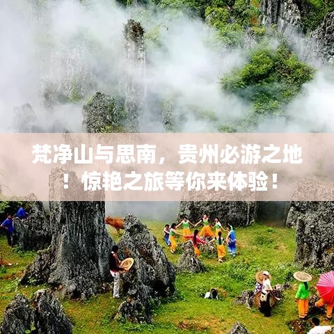 梵净山与思南，贵州必游之地！惊艳之旅等你来体验！