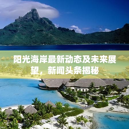 阳光海岸最新动态及未来展望，新闻头条揭秘