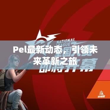 Pel最新动态，引领未来革新之旅