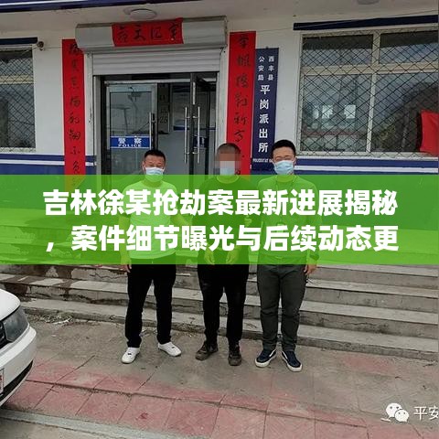 吉林徐某抢劫案最新进展揭秘，案件细节曝光与后续动态更新