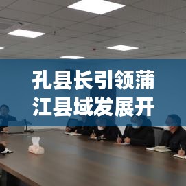 孔县长引领蒲江县域发展开启新篇章，县域发展新动态头条新闻