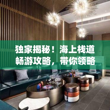 独家揭秘！海上栈道畅游攻略，带你领略天际风光无限！