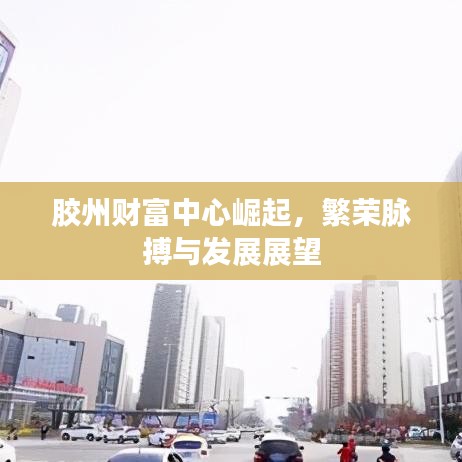 胶州财富中心崛起，繁荣脉搏与发展展望