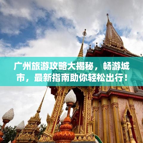 广州旅游攻略大揭秘，畅游城市，最新指南助你轻松出行！