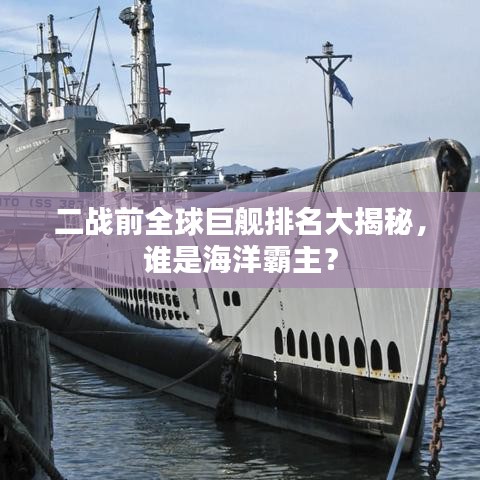 二战前全球巨舰排名大揭秘，谁是海洋霸主？
