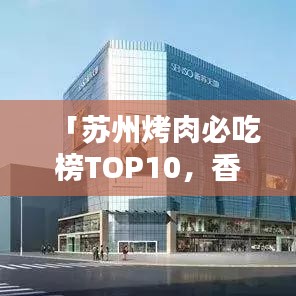 「苏州烤肉必吃榜TOP10，香气四溢的烤肉盛宴，让你一吃难忘！」