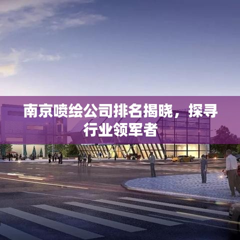 南京喷绘公司排名揭晓，探寻行业领军者