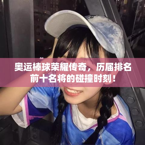 奥运棒球荣耀传奇，历届排名前十名将的碰撞时刻！