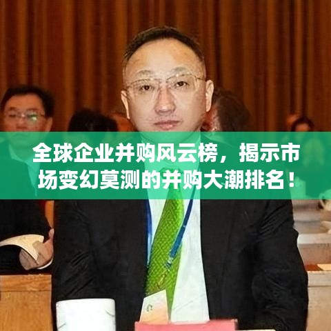 全球企业并购风云榜，揭示市场变幻莫测的并购大潮排名！