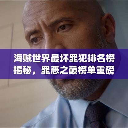 海贼世界最坏罪犯排名榜揭秘，罪恶之巅榜单重磅出炉！
