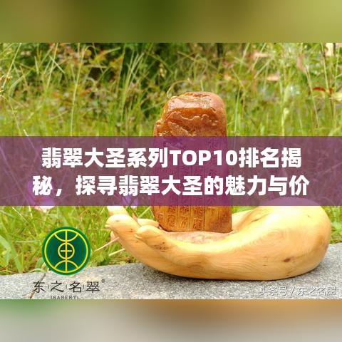 翡翠大圣系列TOP10排名揭秘，探寻翡翠大圣的魅力与价值