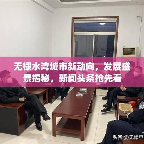 无棣水湾城市新动向，发展盛景揭秘，新闻头条抢先看