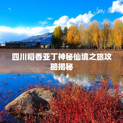 四川稻香亚丁神秘仙境之旅攻略揭秘