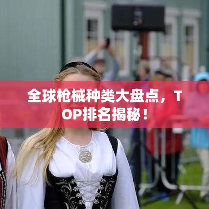 全球枪械种类大盘点，TOP排名揭秘！