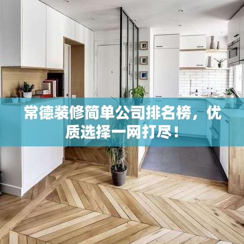常德装修简单公司排名榜，优质选择一网打尽！