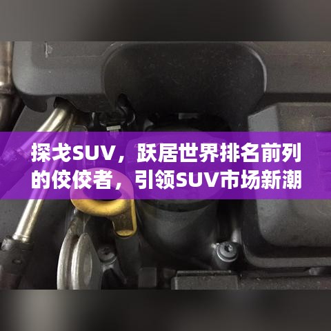 探戈SUV，跃居世界排名前列的佼佼者，引领SUV市场新潮流！