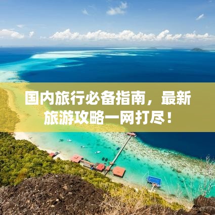国内旅行必备指南，最新旅游攻略一网打尽！