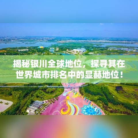 揭秘银川全球地位，探寻其在世界城市排名中的显赫地位！