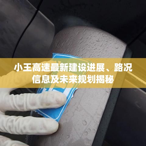 小王高速最新建设进展、路况信息及未来规划揭秘