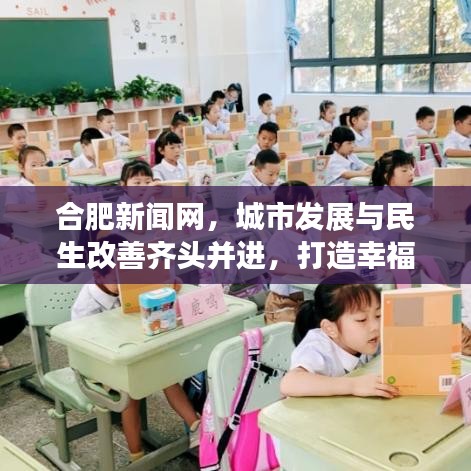 合肥新闻网，城市发展与民生改善齐头并进，打造幸福宜居新篇章