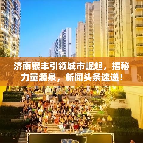 济南银丰引领城市崛起，揭秘力量源泉，新闻头条速递！