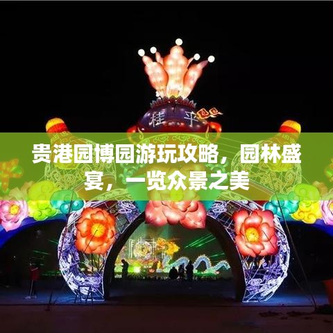 贵港园博园游玩攻略，园林盛宴，一览众景之美