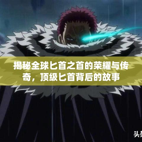 揭秘全球匕首之首的荣耀与传奇，顶级匕首背后的故事