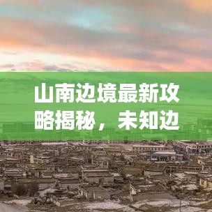 山南边境最新攻略揭秘，未知边境探险之旅