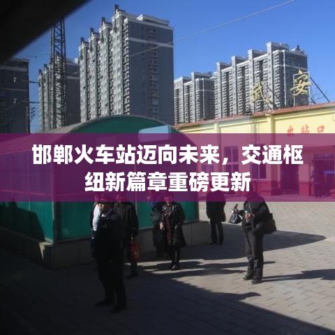邯郸火车站迈向未来，交通枢纽新篇章重磅更新