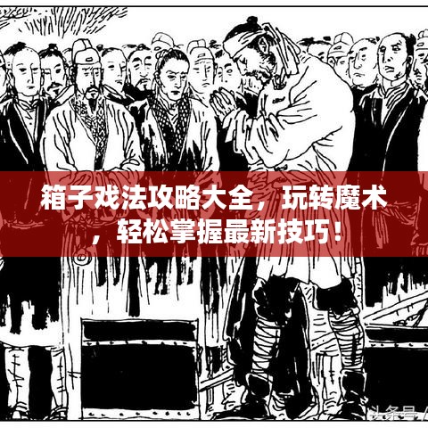 箱子戏法攻略大全，玩转魔术，轻松掌握最新技巧！