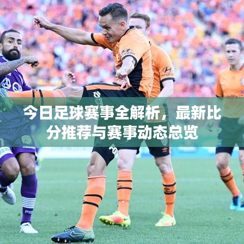 今日足球赛事全解析，最新比分推荐与赛事动态总览