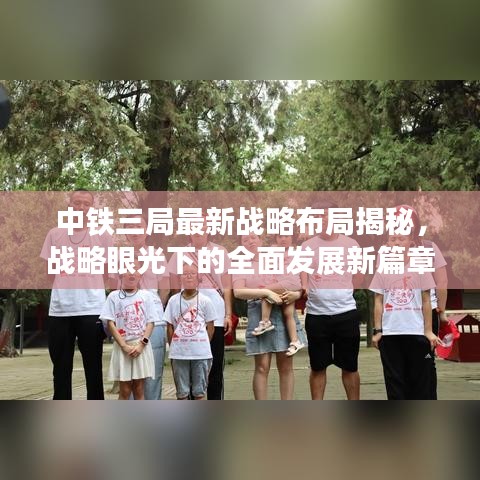 中铁三局最新战略布局揭秘，战略眼光下的全面发展新篇章