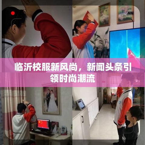 临沂校服新风尚，新闻头条引领时尚潮流
