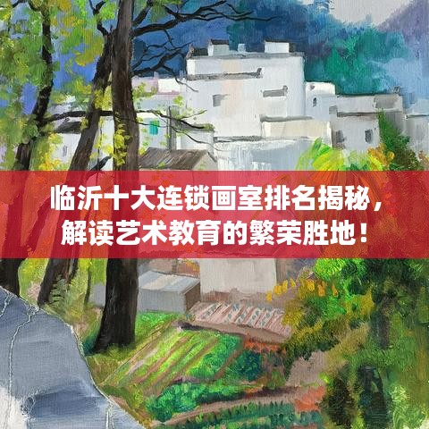 临沂十大连锁画室排名揭秘，解读艺术教育的繁荣胜地！