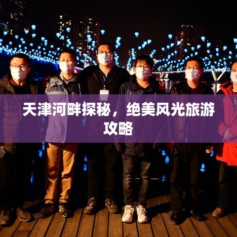 天津河畔探秘，绝美风光旅游攻略