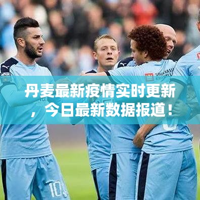 丹麦最新疫情实时更新，今日最新数据报道！