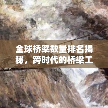全球桥梁数量排名揭秘，跨时代的桥梁工程奇迹探寻