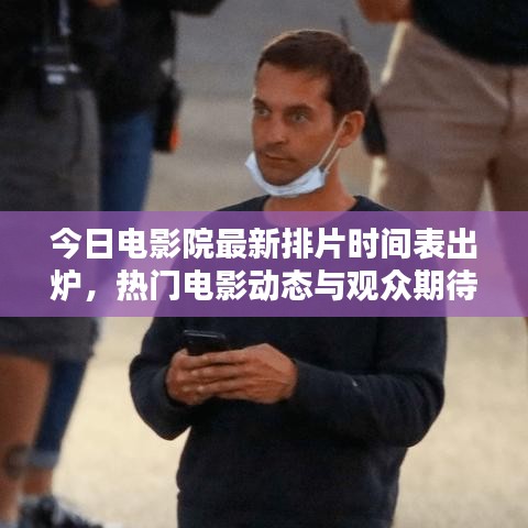 今日电影院最新排片时间表出炉，热门电影动态与观众期待大揭秘