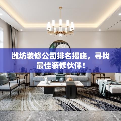 潍坊装修公司排名揭晓，寻找最佳装修伙伴！