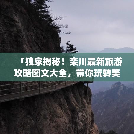 「独家揭秘！栾川最新旅游攻略图文大全，带你玩转美丽风景！」