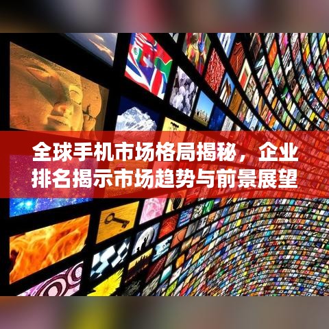 全球手机市场格局揭秘，企业排名揭示市场趋势与前景展望