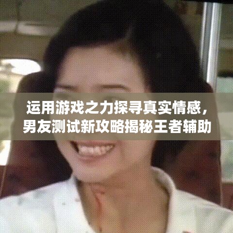 运用游戏之力探寻真实情感，男友测试新攻略揭秘王者辅助！