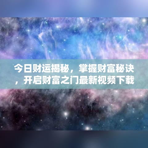 今日财运揭秘，掌握财富秘诀，开启财富之门最新视频下载！