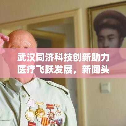 武汉同济科技创新助力医疗飞跃发展，新闻头条揭秘融合成果
