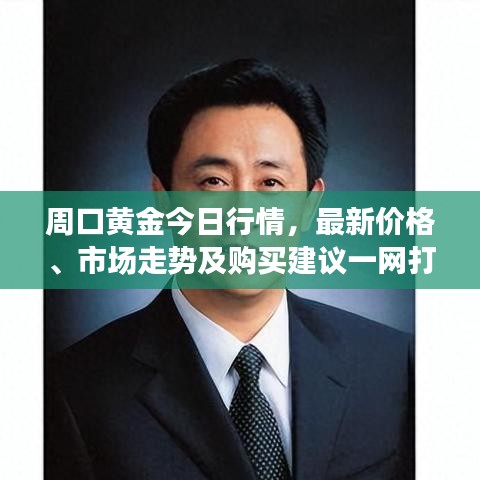 周口黄金今日行情，最新价格、市场走势及购买建议一网打尽！