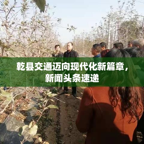 乾县交通迈向现代化新篇章，新闻头条速递